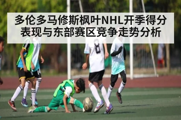 多伦多马修斯枫叶NHL开季得分表现与东部赛区竞争走势分析 | Xingkong