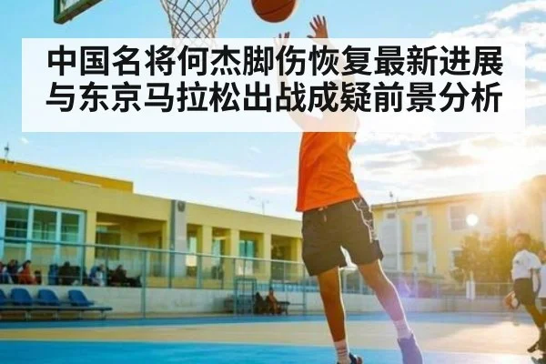 中国名将何杰脚伤恢复最新进展与东京马拉松出战成疑前景分析 | Xingkong
